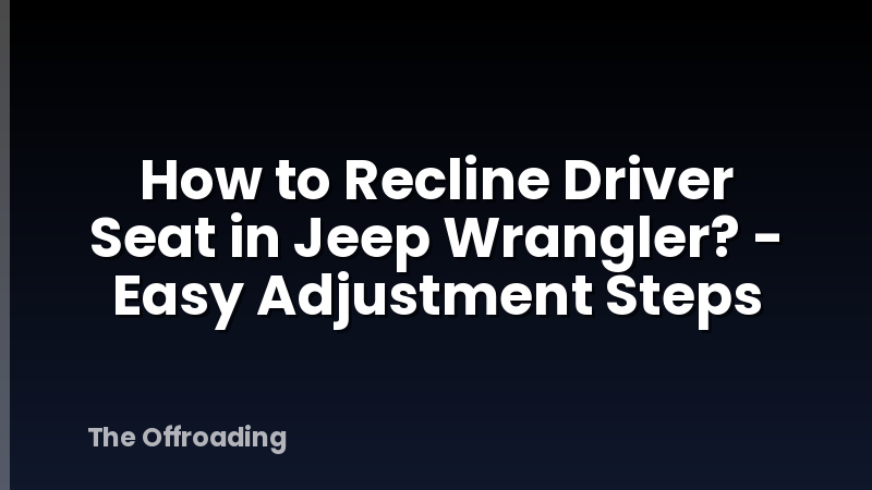 How to Recline Driver Seat in Jeep Wrangler? - Easy Adjustment Steps