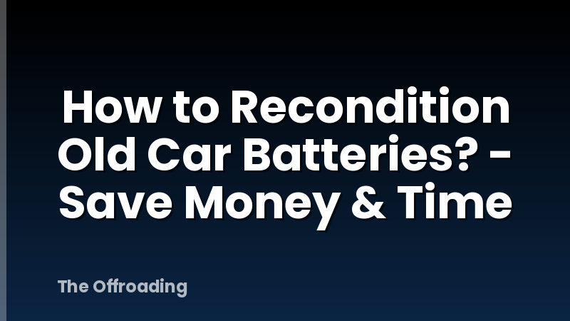 How to Recondition Old Car Batteries? - Save Money & Time