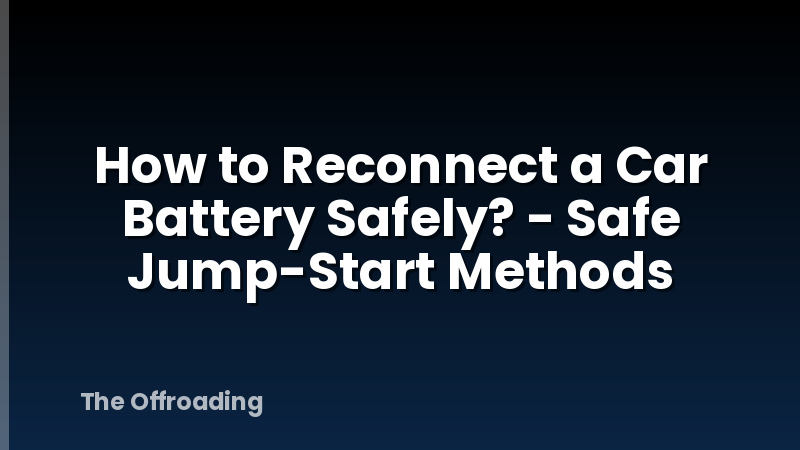 How to Reconnect a Car Battery Safely? - Safe Jump-Start Methods