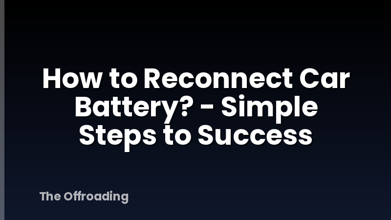 How to Reconnect Car Battery? - Simple Steps to Success
