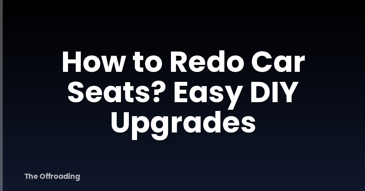 How to Redo Car Seats? Easy DIY Upgrades