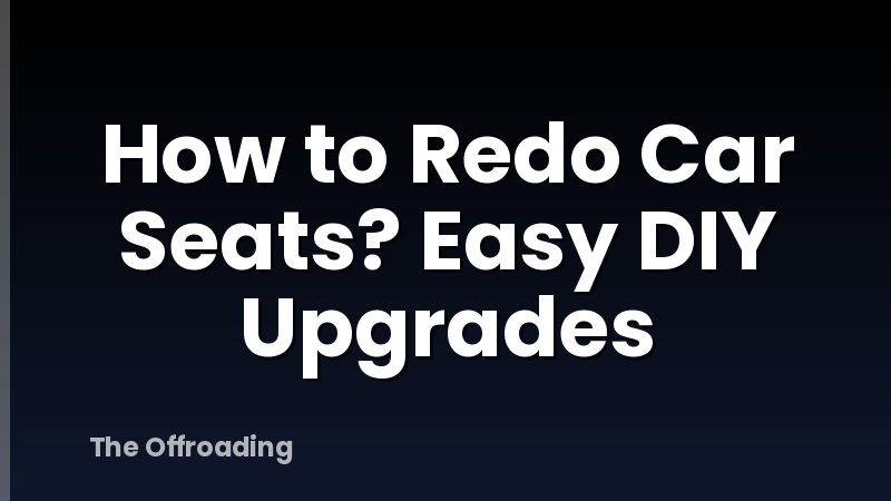 How to Redo Car Seats? Easy DIY Upgrades