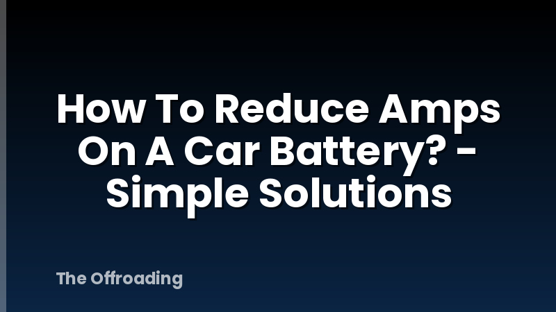 How To Reduce Amps On A Car Battery? - Simple Solutions