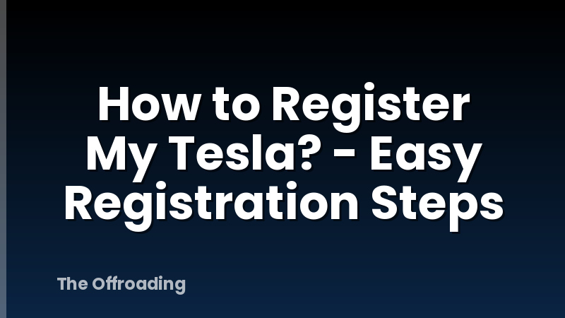 How to Register My Tesla? - Easy Registration Steps