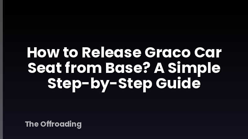 How to Release Graco Car Seat from Base? A Simple Step-by-Step Guide