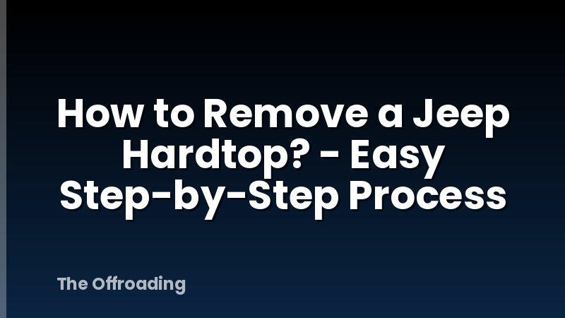 How to Remove a Jeep Hardtop? - Easy Step-by-Step Process