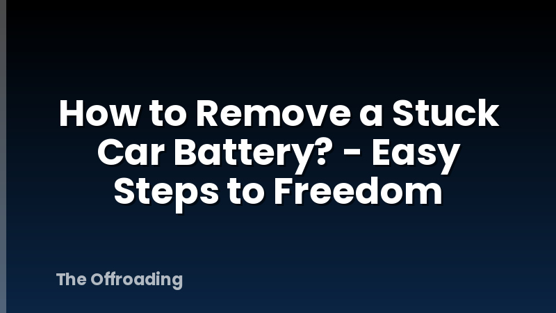 How to Remove a Stuck Car Battery? - Easy Steps to Freedom