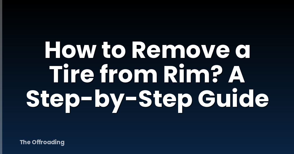 How to Remove a Tire from Rim? A Step-by-Step Guide