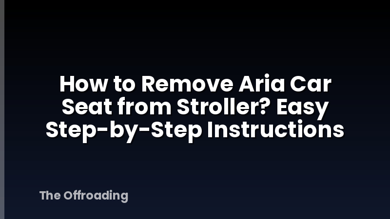 How to Remove Aria Car Seat from Stroller? Easy Step-by-Step Instructions