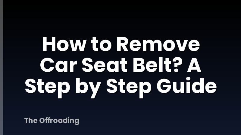 How to Remove Car Seat Belt? A Step by Step Guide