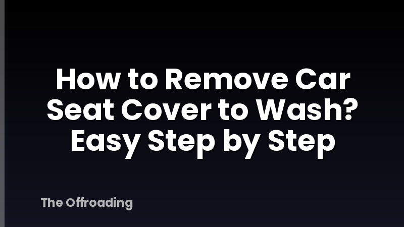 How to Remove Car Seat Cover to Wash? Easy Step by Step