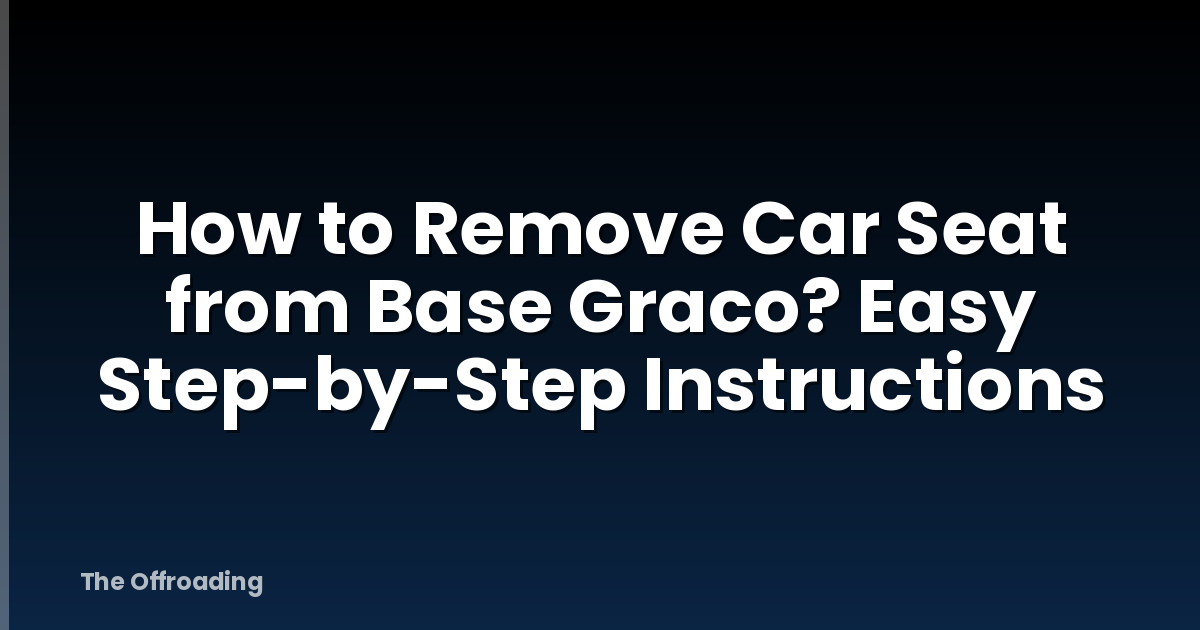 How to Remove Car Seat from Base Graco? Easy Step-by-Step Instructions