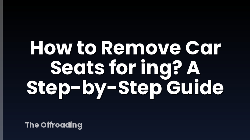 How to Remove Car Seats for ing? A Step-by-Step Guide
