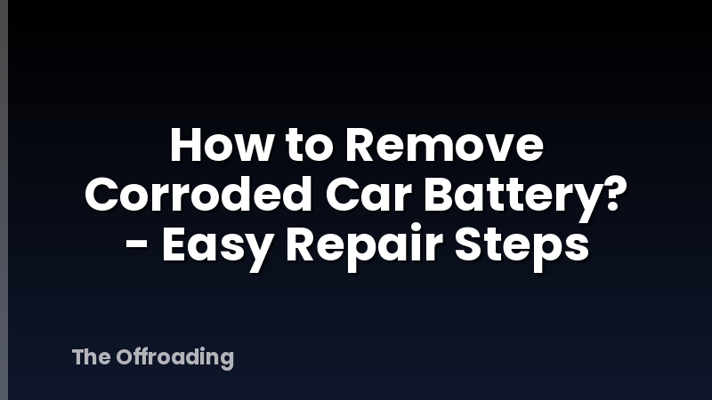 How to Remove Corroded Car Battery? - Easy Repair Steps