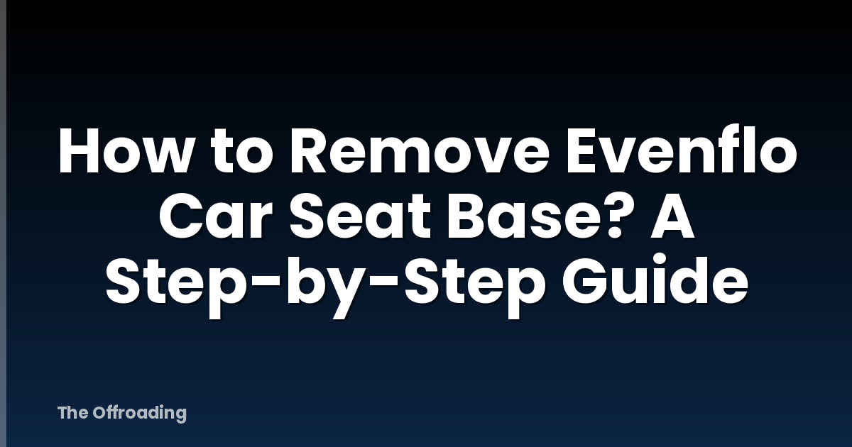 How to Remove Evenflo Car Seat Base? A Step-by-Step Guide