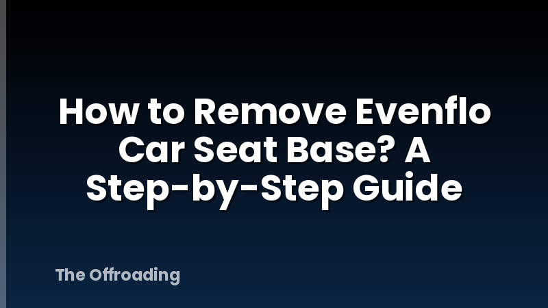 How to Remove Evenflo Car Seat Base? A Step-by-Step Guide