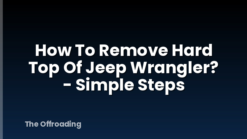 How To Remove Hard Top Of Jeep Wrangler? - Simple Steps