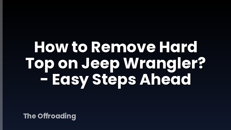 How to Remove Hard Top on Jeep Wrangler? - Easy Steps Ahead