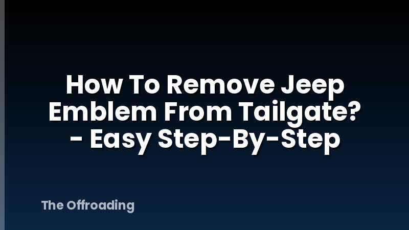 How To Remove Jeep Emblem From Tailgate? - Easy Step-By-Step
