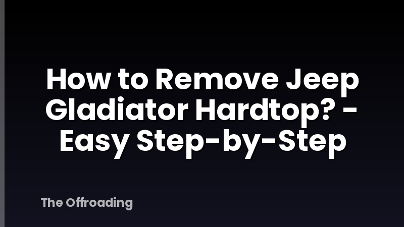 How to Remove Jeep Gladiator Hardtop? - Easy Step-by-Step