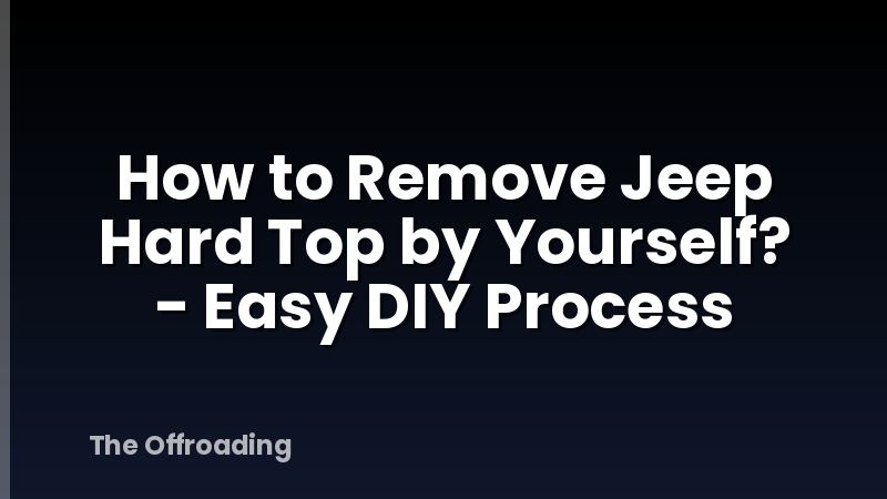 How to Remove Jeep Hard Top by Yourself? - Easy DIY Process