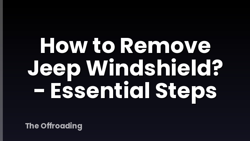 How to Remove Jeep Windshield? - Essential Steps