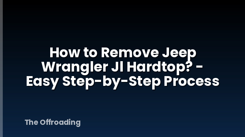 How to Remove Jeep Wrangler Jl Hardtop? - Easy Step-by-Step Process