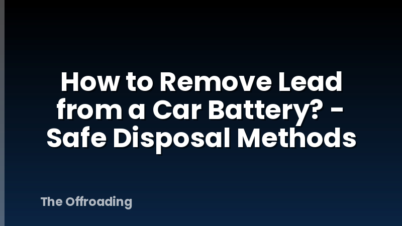 How to Remove Lead from a Car Battery? - Safe Disposal Methods