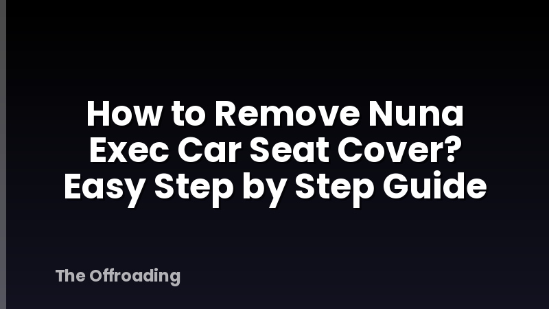 How to Remove Nuna Exec Car Seat Cover? Easy Step by Step Guide