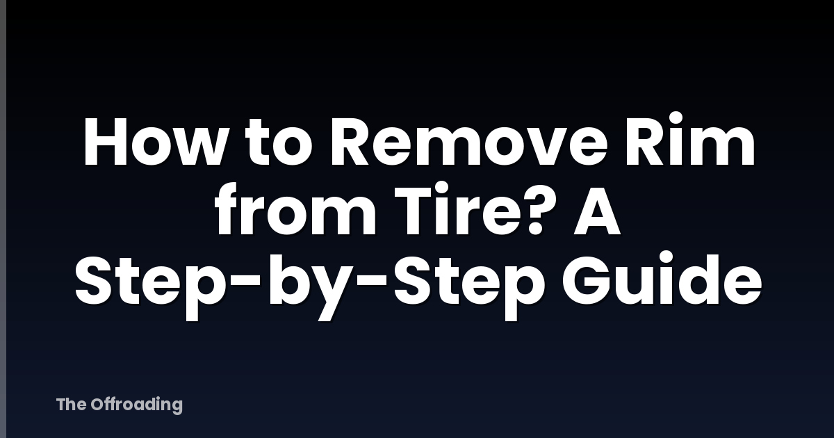 How to Remove Rim from Tire? A Step-by-Step Guide