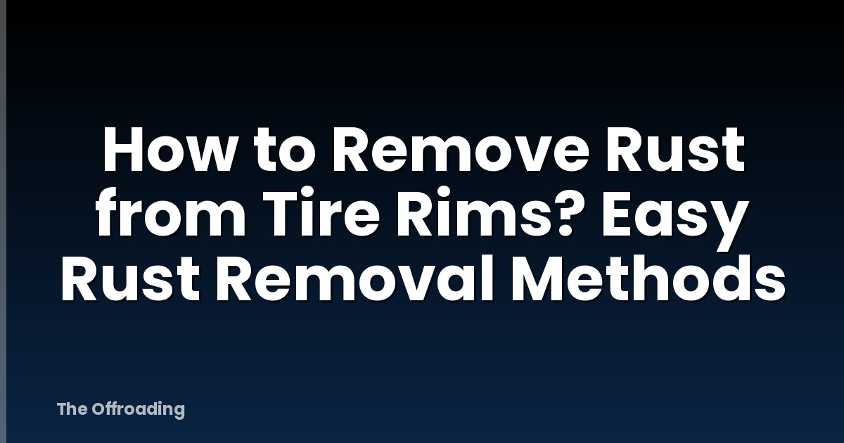 How to Remove Rust from Tire Rims? Easy Rust Removal Methods