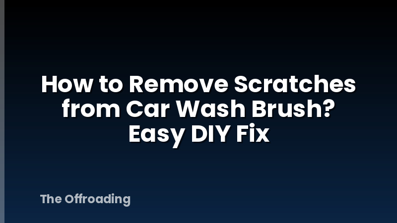 How to Remove Scratches from Car Wash Brush? Easy DIY Fix