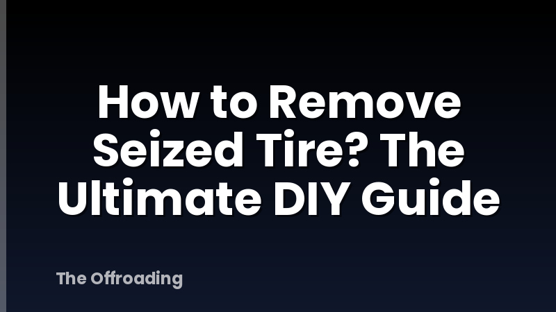 How to Remove Seized Tire? The Ultimate DIY Guide