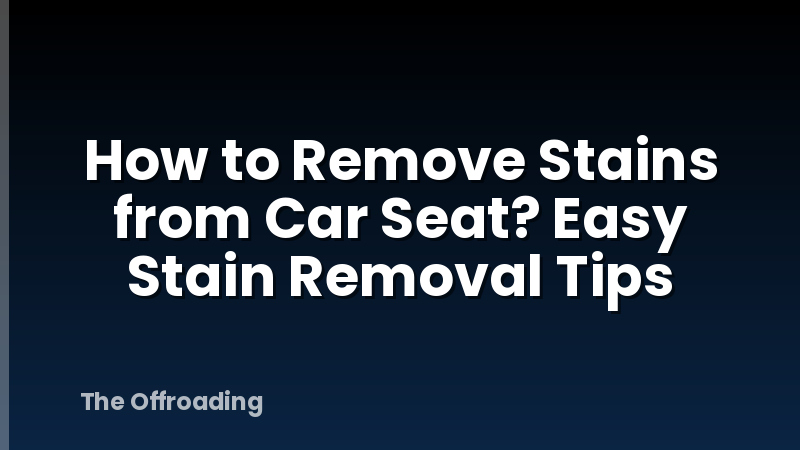How to Remove Stains from Car Seat? Easy Stain Removal Tips