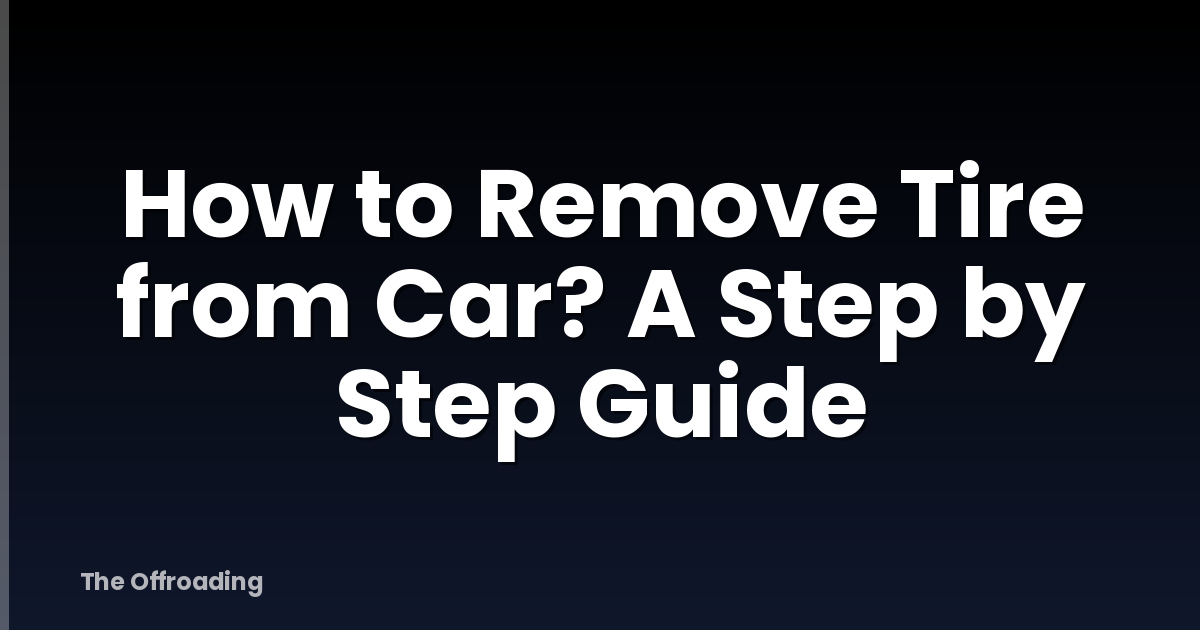 How to Remove Tire from Car? A Step by Step Guide