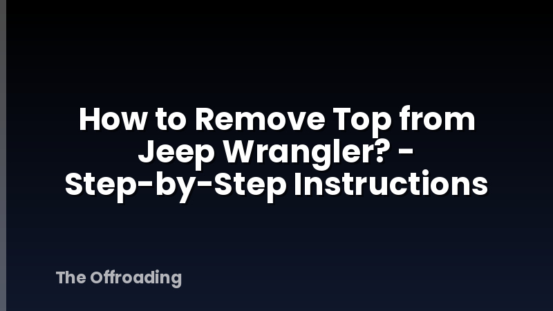 How to Remove Top from Jeep Wrangler? - Step-by-Step Instructions