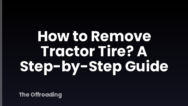 How to Remove Tractor Tire? A Step-by-Step Guide