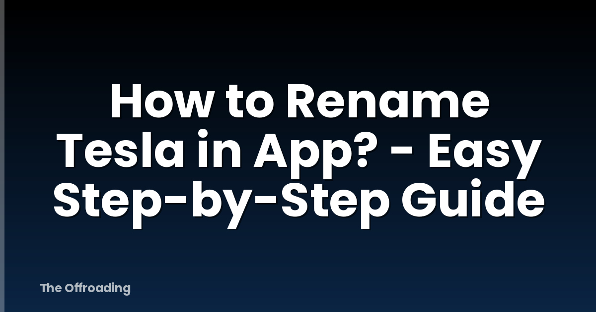 How to Rename Tesla in App? - Easy Step-by-Step Guide