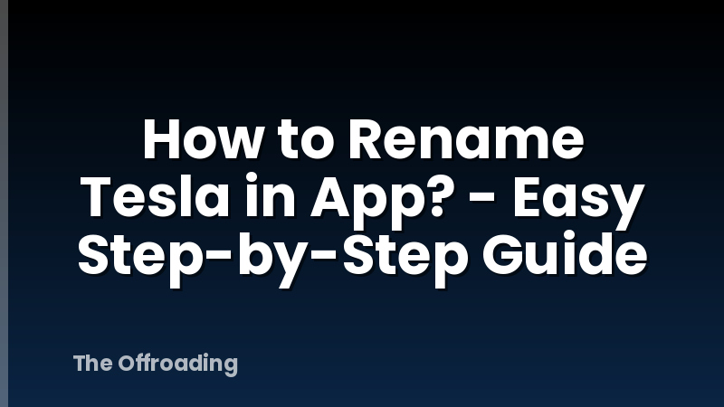 How to Rename Tesla in App? - Easy Step-by-Step Guide