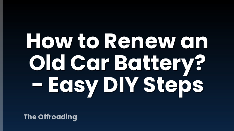How to Renew an Old Car Battery? - Easy DIY Steps