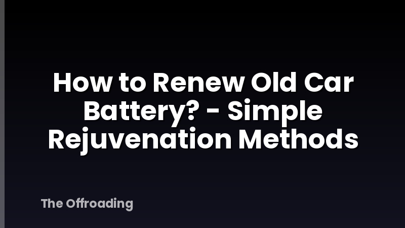 How to Renew Old Car Battery? - Simple Rejuvenation Methods
