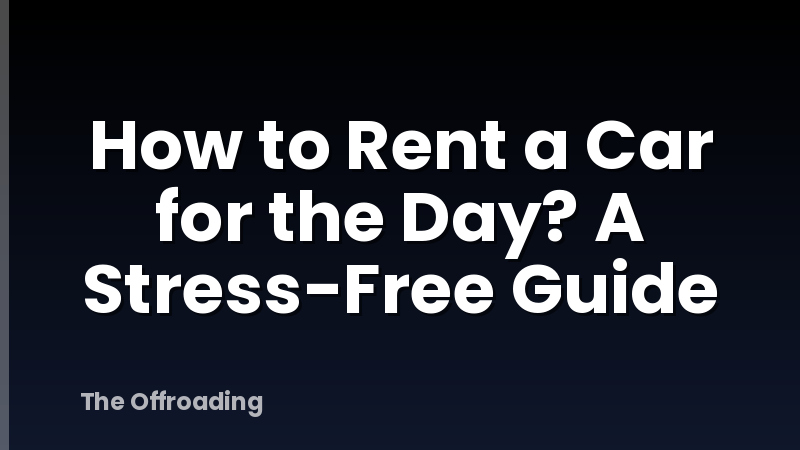 How to Rent a Car for the Day? A Stress-Free Guide