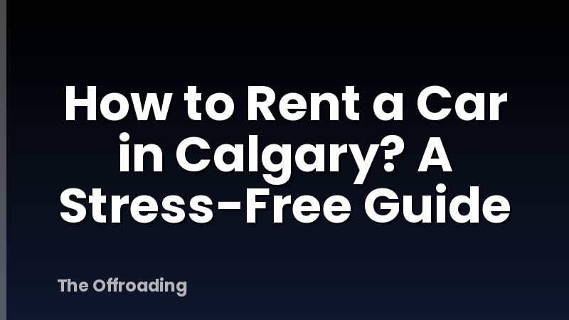 How to Rent a Car in Calgary? A Stress-Free Guide