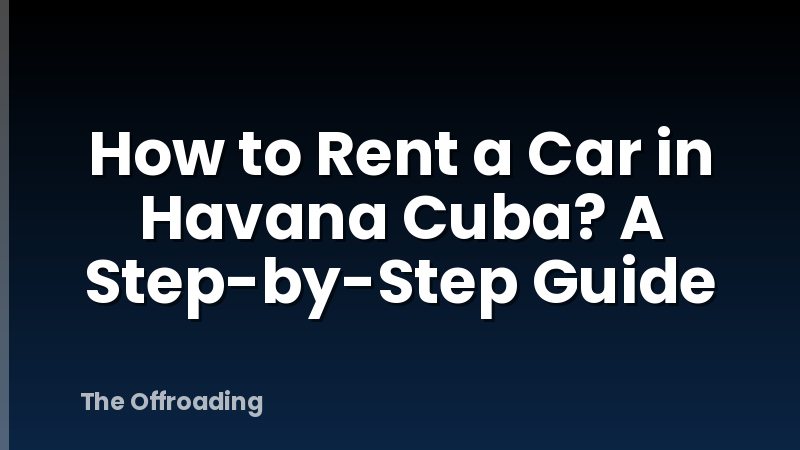 How to Rent a Car in Havana Cuba? A Step-by-Step Guide