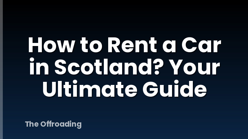 How to Rent a Car in Scotland? Your Ultimate Guide