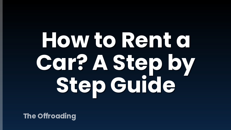 How to Rent a Car? A Step by Step Guide