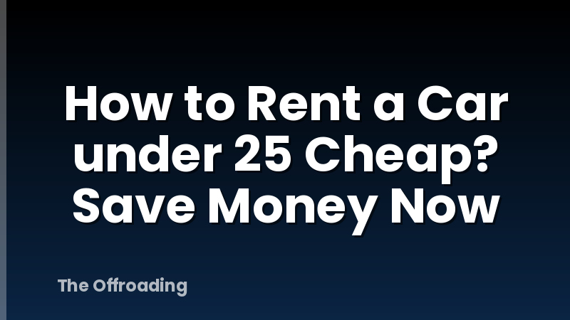 How to Rent a Car under 25 Cheap? Save Money Now