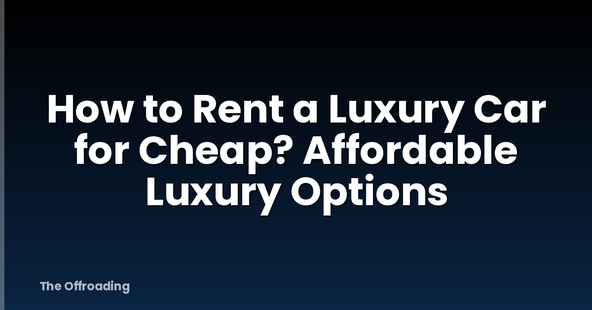 How to Rent a Luxury Car for Cheap? Affordable Luxury Options