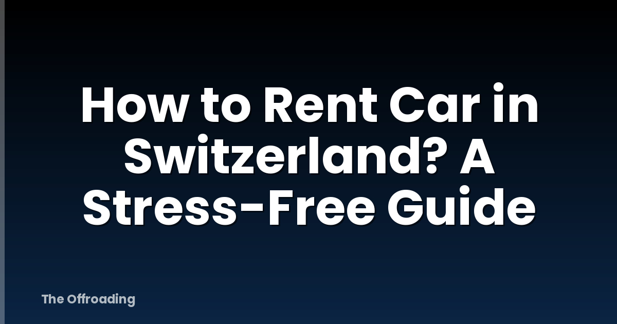 How to Rent Car in Switzerland? A Stress-Free Guide
