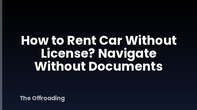 How to Rent Car Without License? Navigate Without Documents